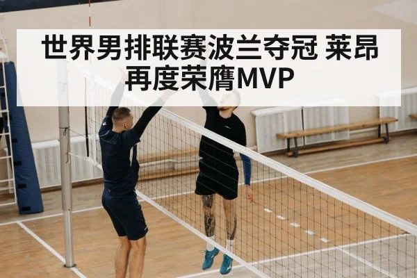 世界男排联赛波兰夺冠 莱昂再度荣膺MVP