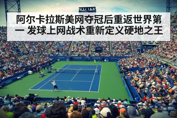 阿尔卡拉斯美网夺冠后重返世界第一 发球上网战术重新定义硬地之王