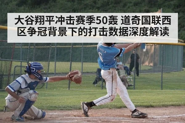 大谷翔平冲击赛季50轰 道奇国联西区争冠背景下的打击数据深度解读
