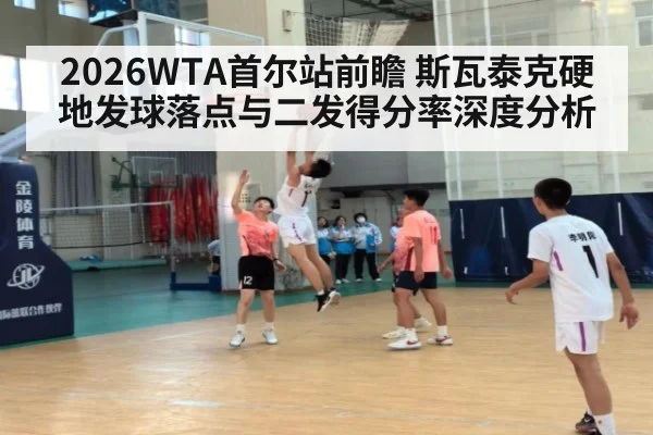 2026WTA首尔站前瞻 斯瓦泰克硬地发球落点与二发得分率深度分析
