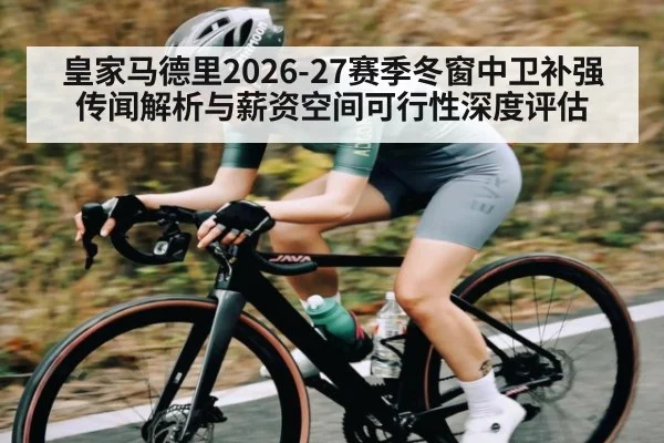 皇家马德里2026-27赛季冬窗中卫补强传闻解析与薪资空间可行性深度评估