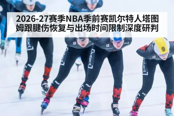 2026-27赛季NBA季前赛凯尔特人塔图姆跟腱伤恢复与出场时间限制深度研判