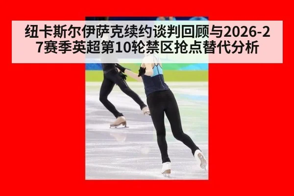 纽卡斯尔伊萨克续约谈判回顾与2026-27赛季英超第10轮禁区抢点替代分析